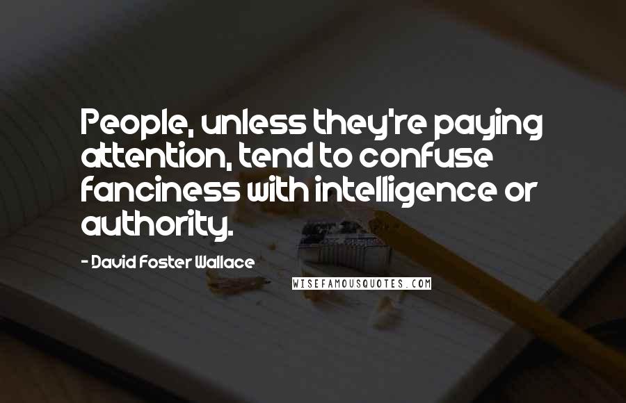 David Foster Wallace Quotes: People, unless they're paying attention, tend to confuse fanciness with intelligence or authority.