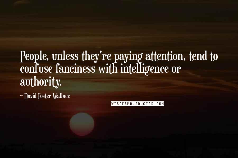 David Foster Wallace Quotes: People, unless they're paying attention, tend to confuse fanciness with intelligence or authority.