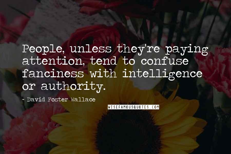 David Foster Wallace Quotes: People, unless they're paying attention, tend to confuse fanciness with intelligence or authority.