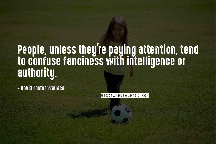 David Foster Wallace Quotes: People, unless they're paying attention, tend to confuse fanciness with intelligence or authority.