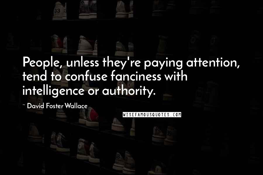 David Foster Wallace Quotes: People, unless they're paying attention, tend to confuse fanciness with intelligence or authority.