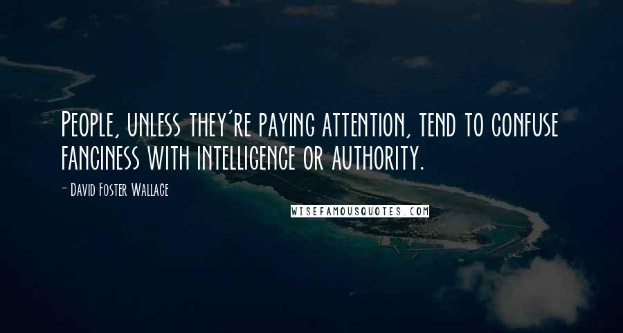 David Foster Wallace Quotes: People, unless they're paying attention, tend to confuse fanciness with intelligence or authority.