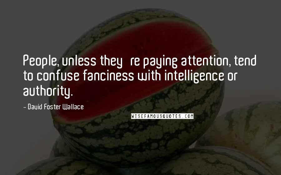 David Foster Wallace Quotes: People, unless they're paying attention, tend to confuse fanciness with intelligence or authority.