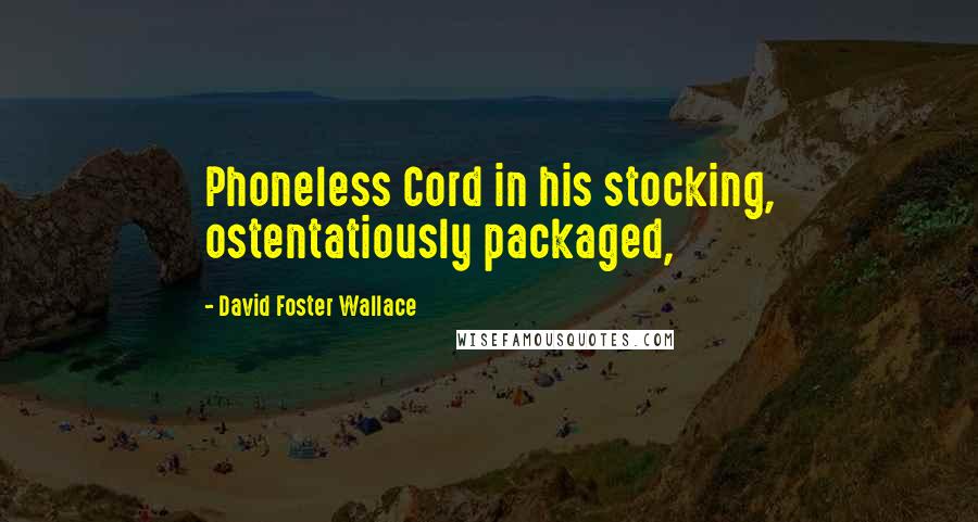 David Foster Wallace Quotes: Phoneless Cord in his stocking, ostentatiously packaged,