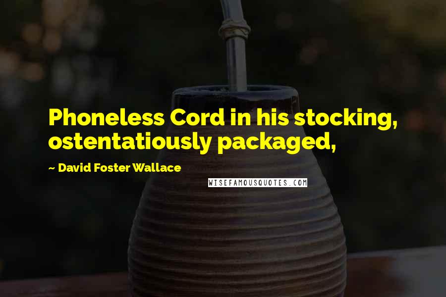 David Foster Wallace Quotes: Phoneless Cord in his stocking, ostentatiously packaged,