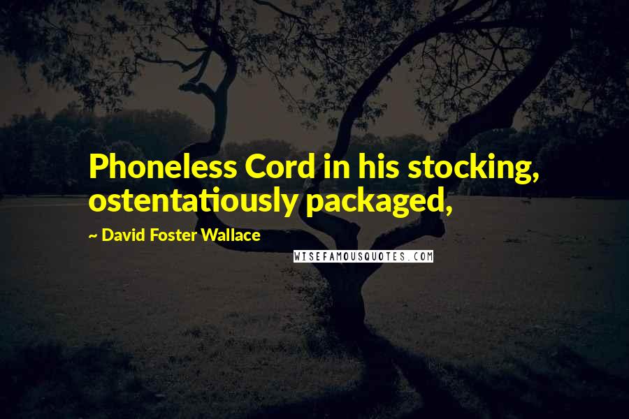 David Foster Wallace Quotes: Phoneless Cord in his stocking, ostentatiously packaged,