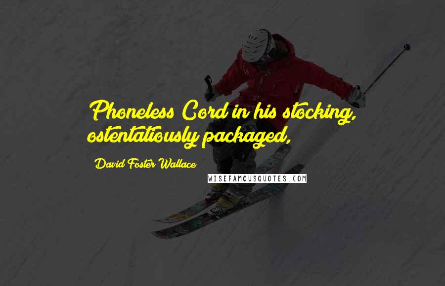 David Foster Wallace Quotes: Phoneless Cord in his stocking, ostentatiously packaged,