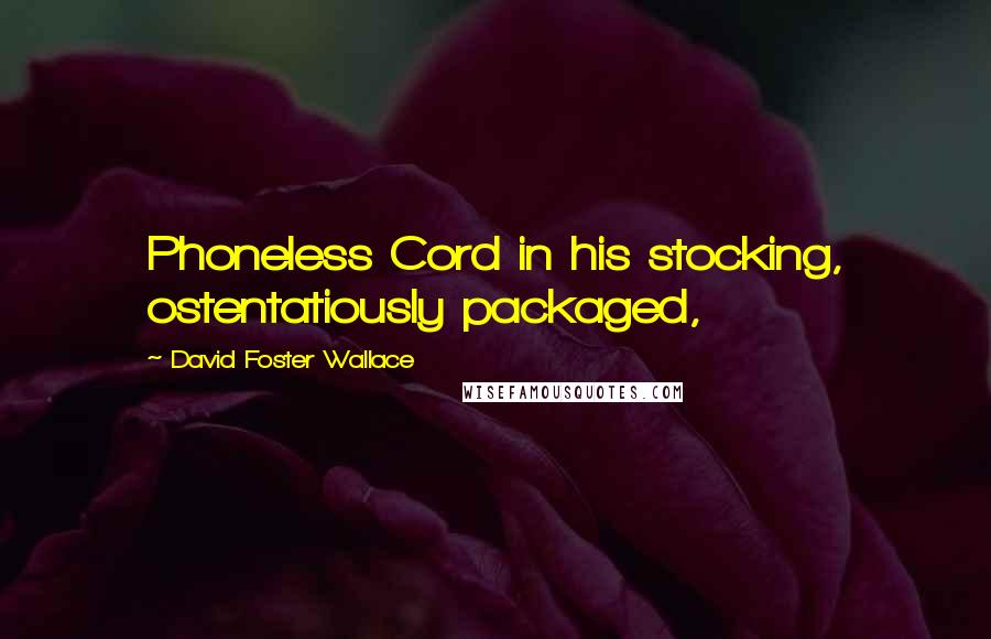 David Foster Wallace Quotes: Phoneless Cord in his stocking, ostentatiously packaged,