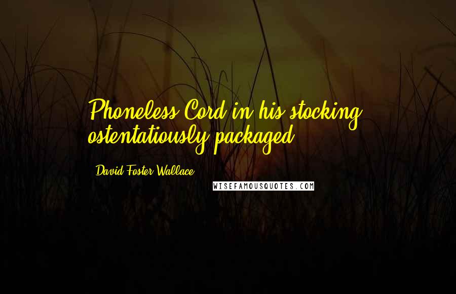 David Foster Wallace Quotes: Phoneless Cord in his stocking, ostentatiously packaged,