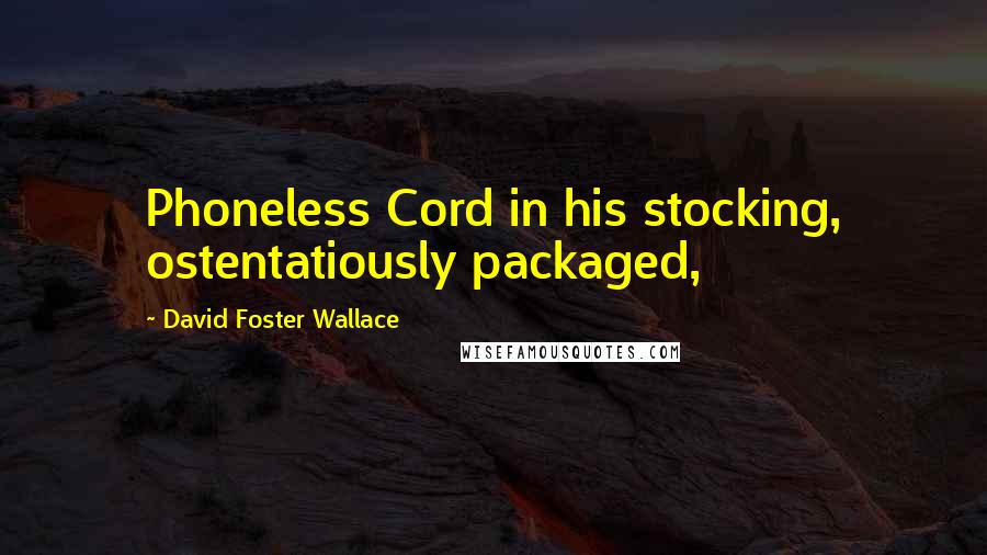 David Foster Wallace Quotes: Phoneless Cord in his stocking, ostentatiously packaged,