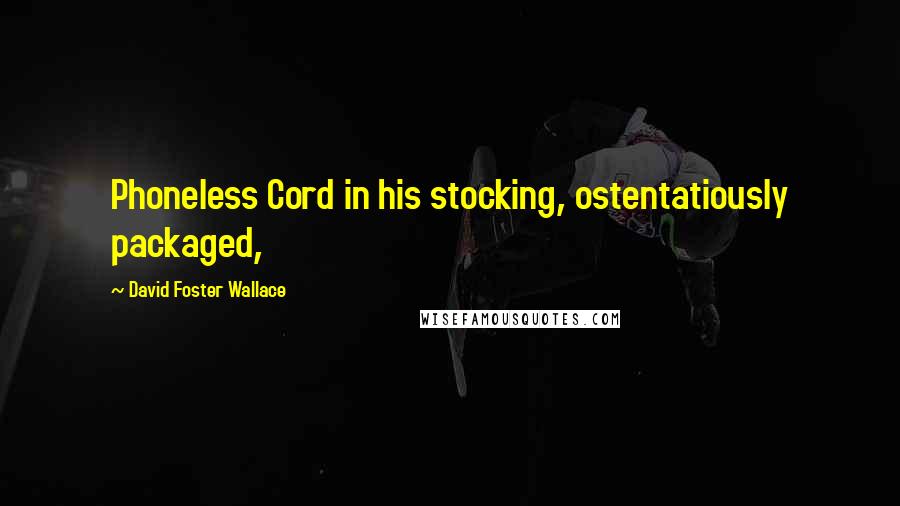 David Foster Wallace Quotes: Phoneless Cord in his stocking, ostentatiously packaged,