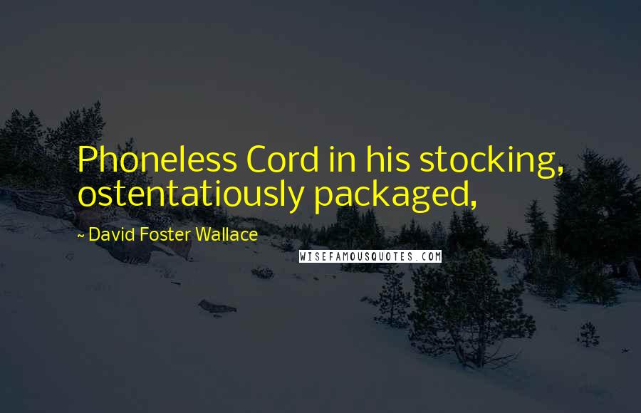 David Foster Wallace Quotes: Phoneless Cord in his stocking, ostentatiously packaged,