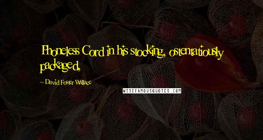 David Foster Wallace Quotes: Phoneless Cord in his stocking, ostentatiously packaged,