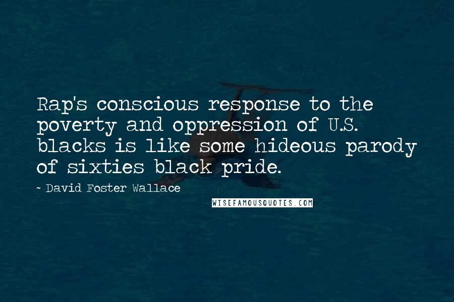 David Foster Wallace Quotes: Rap's conscious response to the poverty and oppression of U.S. blacks is like some hideous parody of sixties black pride.