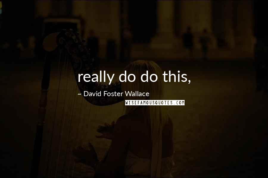 David Foster Wallace Quotes: really do do this,