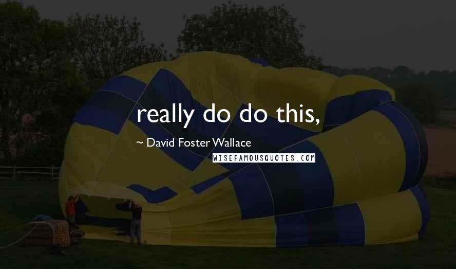 David Foster Wallace Quotes: really do do this,