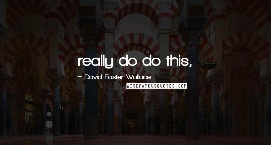 David Foster Wallace Quotes: really do do this,