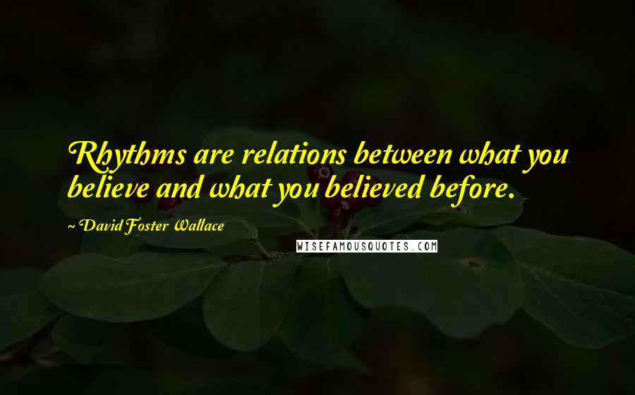 David Foster Wallace Quotes: Rhythms are relations between what you believe and what you believed before.