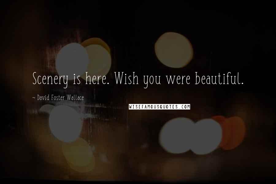 David Foster Wallace Quotes: Scenery is here. Wish you were beautiful.