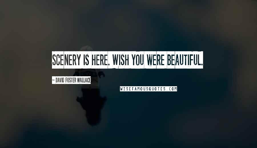 David Foster Wallace Quotes: Scenery is here. Wish you were beautiful.