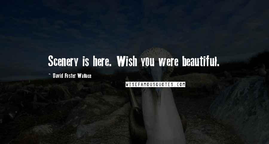 David Foster Wallace Quotes: Scenery is here. Wish you were beautiful.