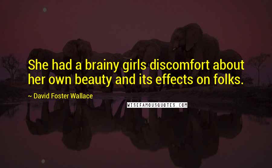 David Foster Wallace Quotes: She had a brainy girls discomfort about her own beauty and its effects on folks.