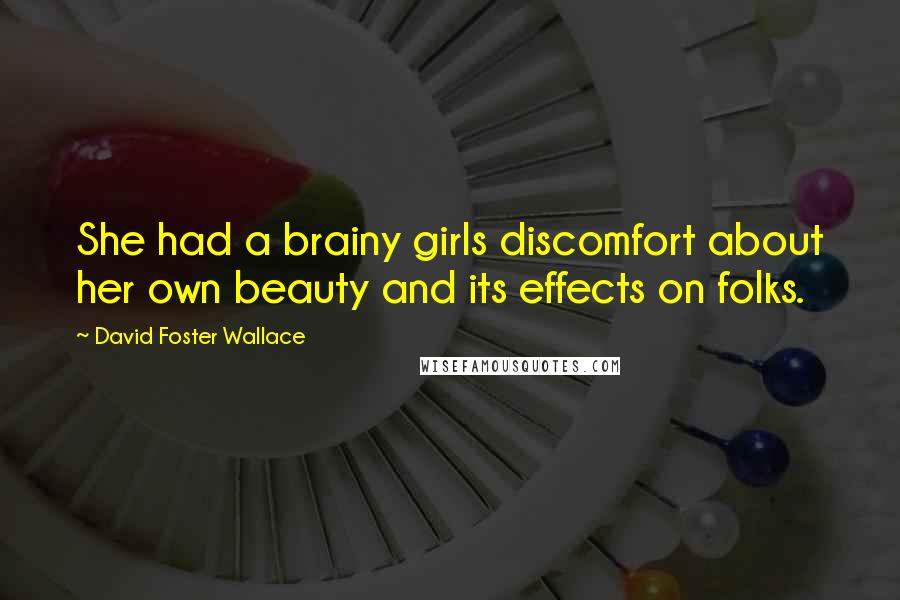 David Foster Wallace Quotes: She had a brainy girls discomfort about her own beauty and its effects on folks.