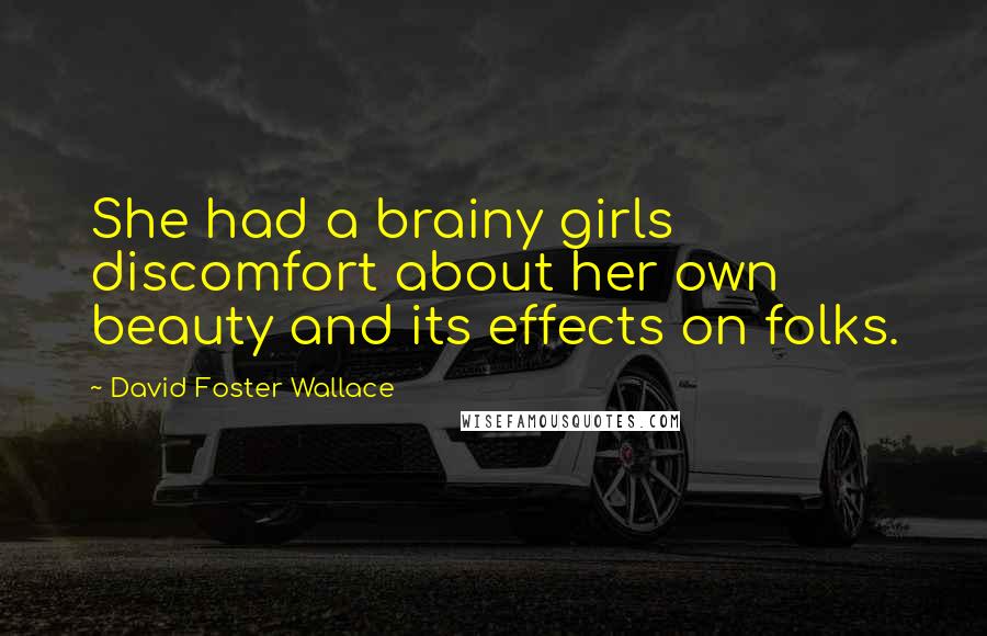 David Foster Wallace Quotes: She had a brainy girls discomfort about her own beauty and its effects on folks.