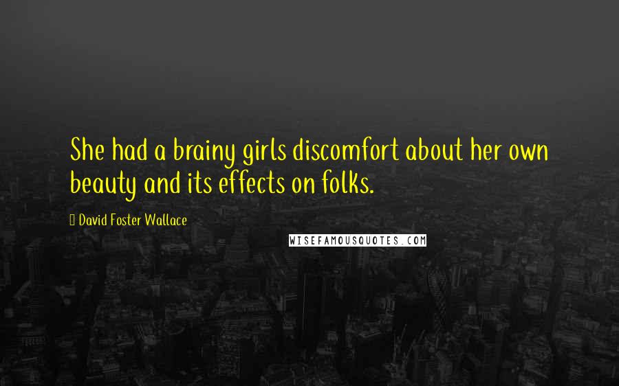 David Foster Wallace Quotes: She had a brainy girls discomfort about her own beauty and its effects on folks.