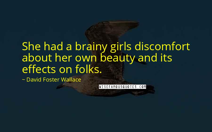 David Foster Wallace Quotes: She had a brainy girls discomfort about her own beauty and its effects on folks.