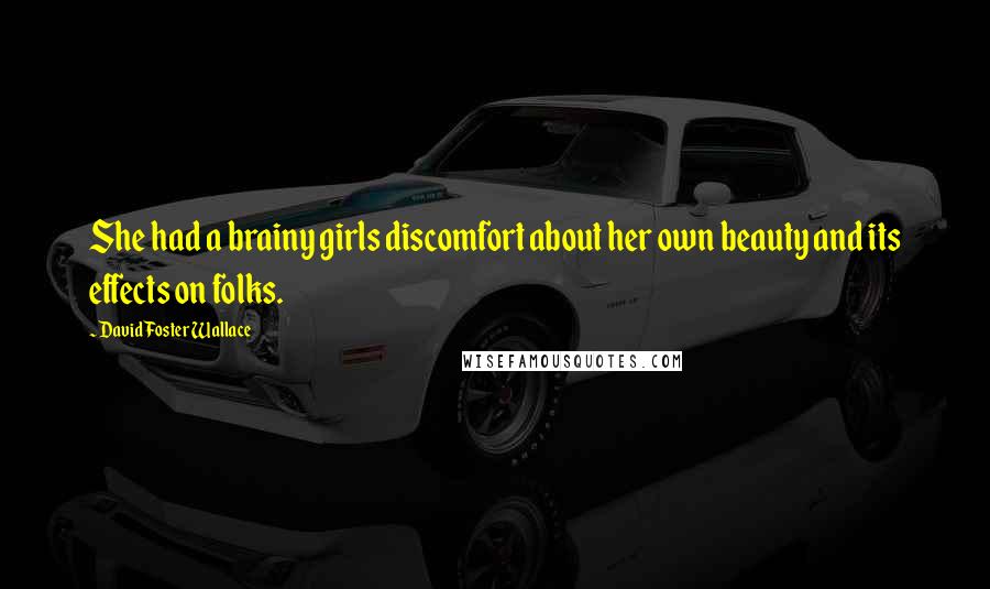 David Foster Wallace Quotes: She had a brainy girls discomfort about her own beauty and its effects on folks.