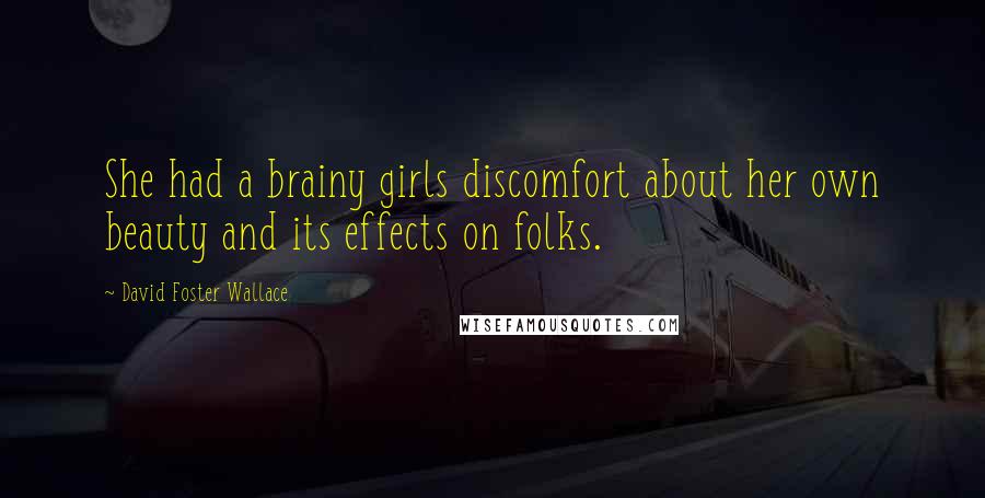 David Foster Wallace Quotes: She had a brainy girls discomfort about her own beauty and its effects on folks.