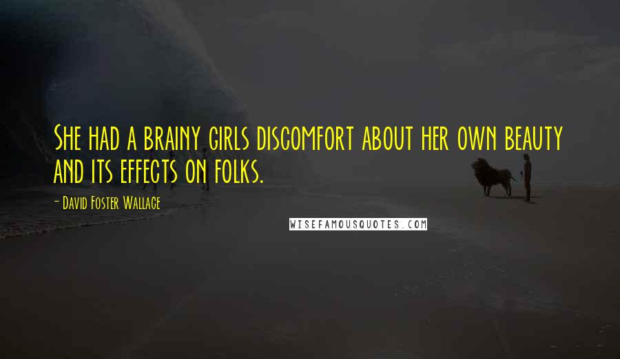 David Foster Wallace Quotes: She had a brainy girls discomfort about her own beauty and its effects on folks.