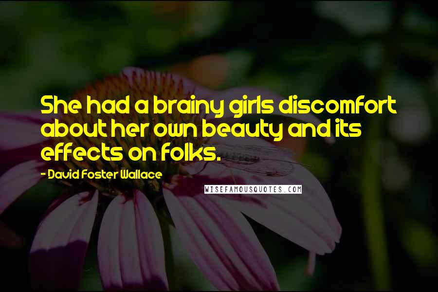 David Foster Wallace Quotes: She had a brainy girls discomfort about her own beauty and its effects on folks.