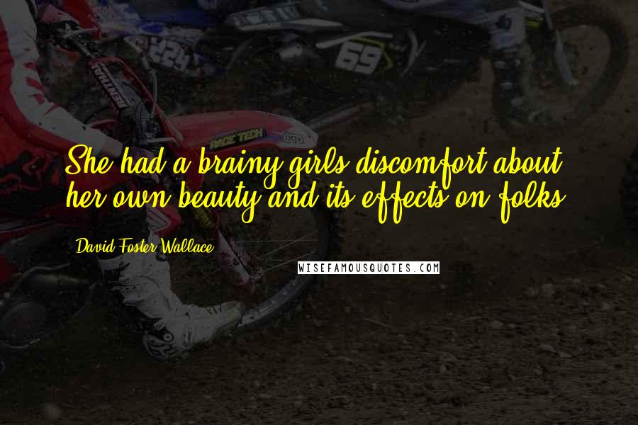 David Foster Wallace Quotes: She had a brainy girls discomfort about her own beauty and its effects on folks.