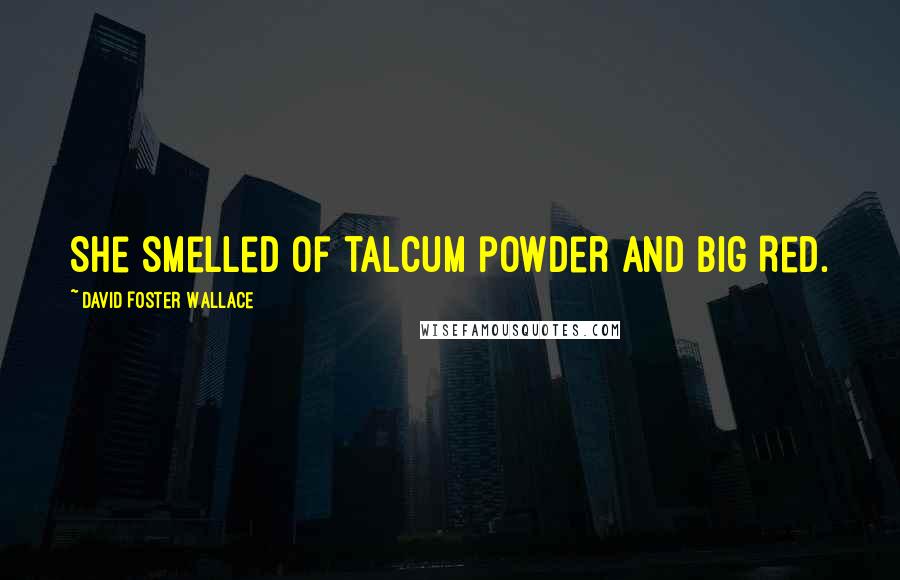 David Foster Wallace Quotes: She smelled of talcum powder and Big Red.
