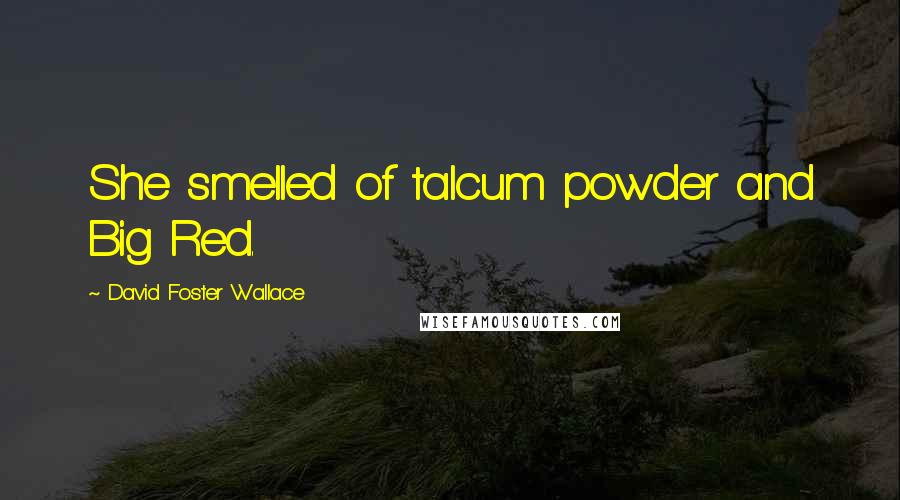 David Foster Wallace Quotes: She smelled of talcum powder and Big Red.