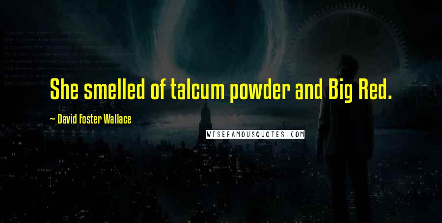 David Foster Wallace Quotes: She smelled of talcum powder and Big Red.