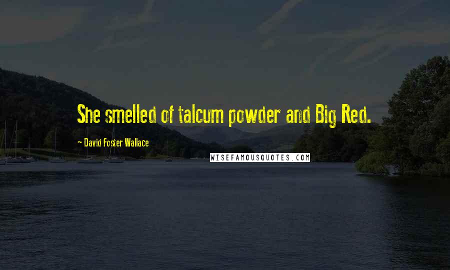 David Foster Wallace Quotes: She smelled of talcum powder and Big Red.
