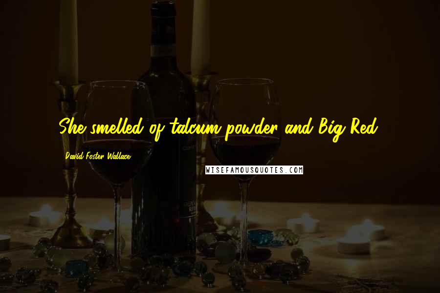 David Foster Wallace Quotes: She smelled of talcum powder and Big Red.
