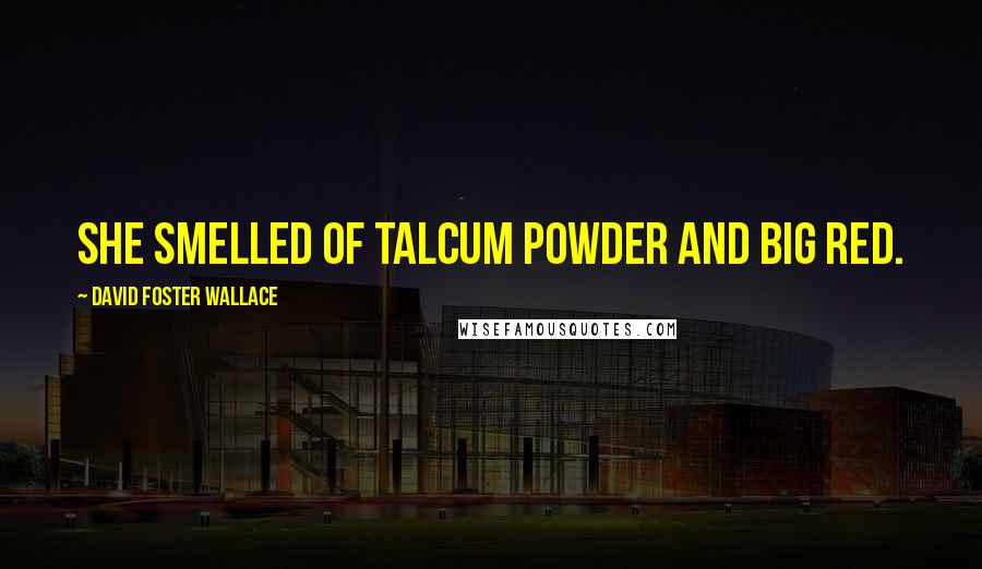 David Foster Wallace Quotes: She smelled of talcum powder and Big Red.