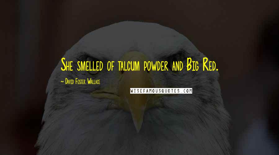 David Foster Wallace Quotes: She smelled of talcum powder and Big Red.