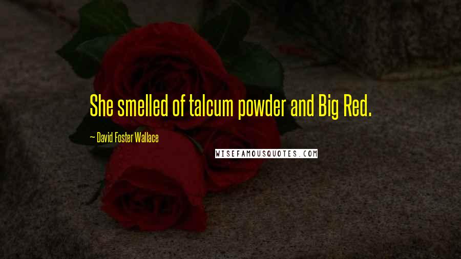 David Foster Wallace Quotes: She smelled of talcum powder and Big Red.