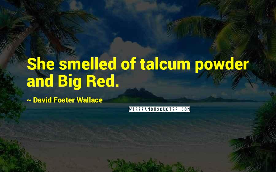 David Foster Wallace Quotes: She smelled of talcum powder and Big Red.