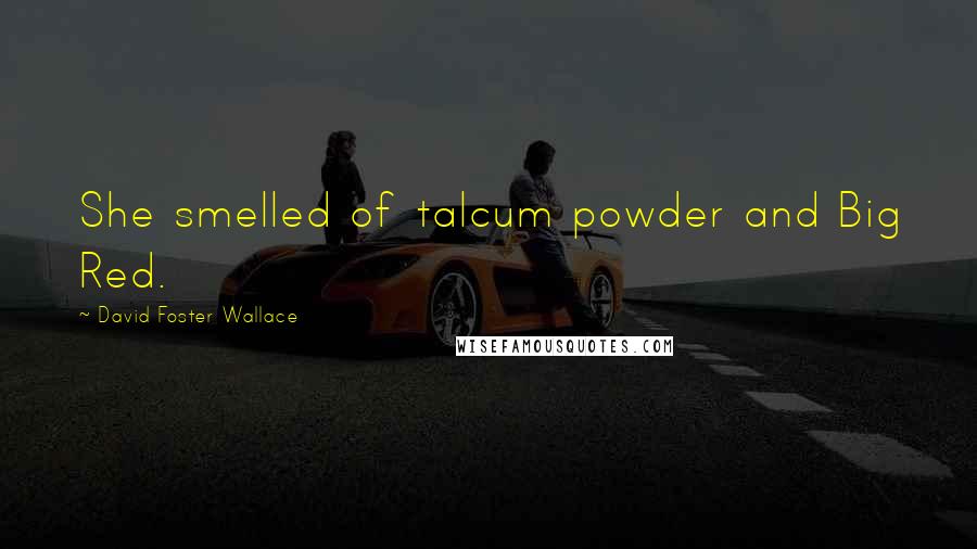 David Foster Wallace Quotes: She smelled of talcum powder and Big Red.