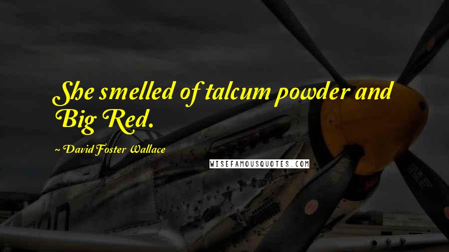 David Foster Wallace Quotes: She smelled of talcum powder and Big Red.
