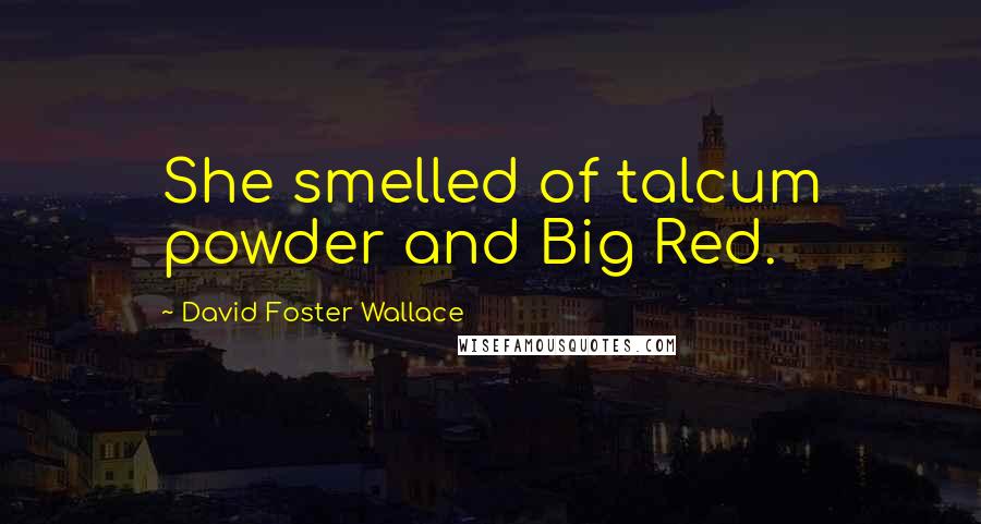 David Foster Wallace Quotes: She smelled of talcum powder and Big Red.