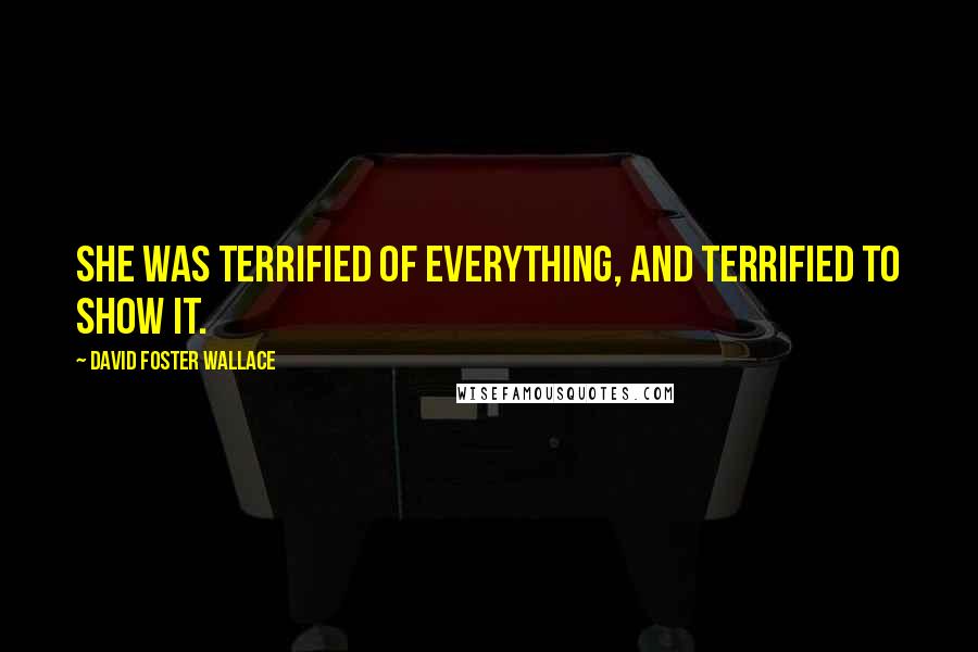 David Foster Wallace Quotes: She was terrified of everything, and terrified to show it.