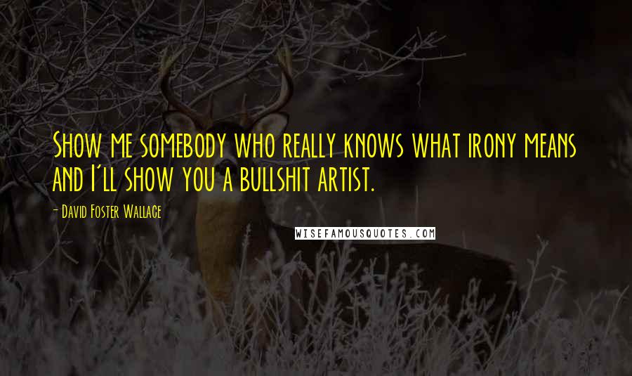 David Foster Wallace Quotes: Show me somebody who really knows what irony means and I'll show you a bullshit artist.