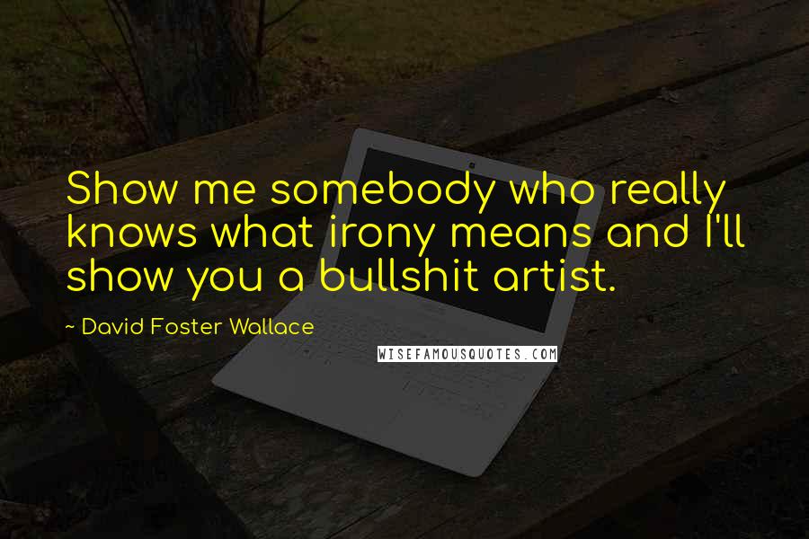 David Foster Wallace Quotes: Show me somebody who really knows what irony means and I'll show you a bullshit artist.